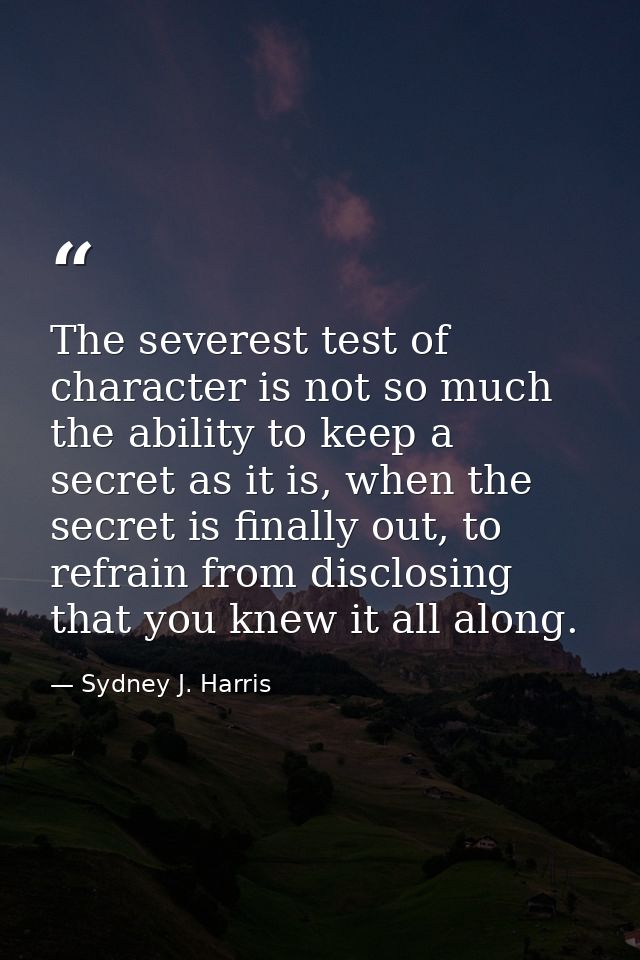 The severest test of character is not so much the ability to keep a secret as it is, when the secret is finally out, to  — Sydney J. Harris