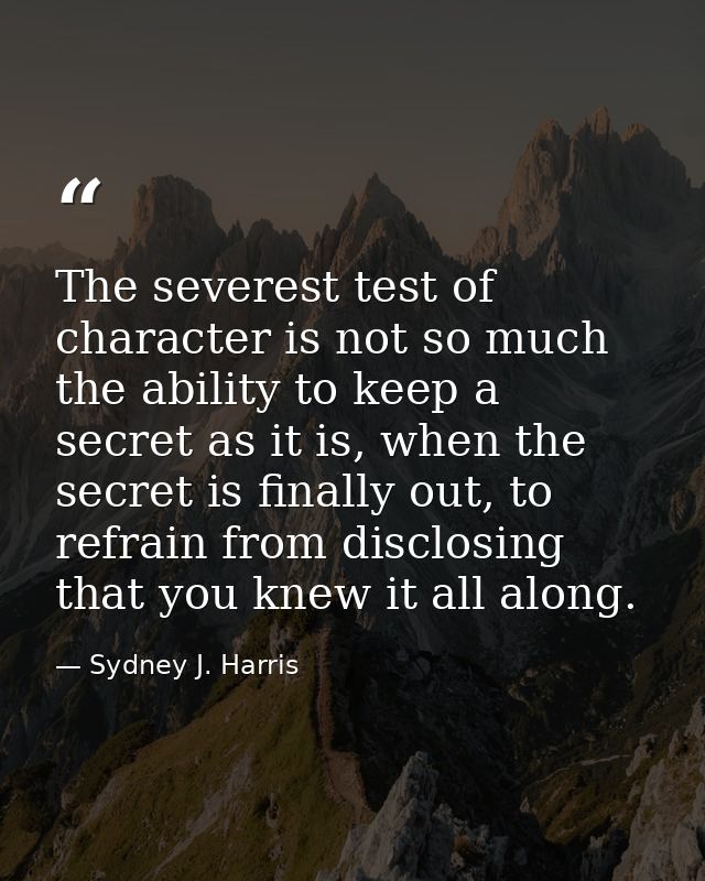 The severest test of character is not so much the ability to keep a secret as it is, when the secret is finally out, to  — Sydney J. Harris