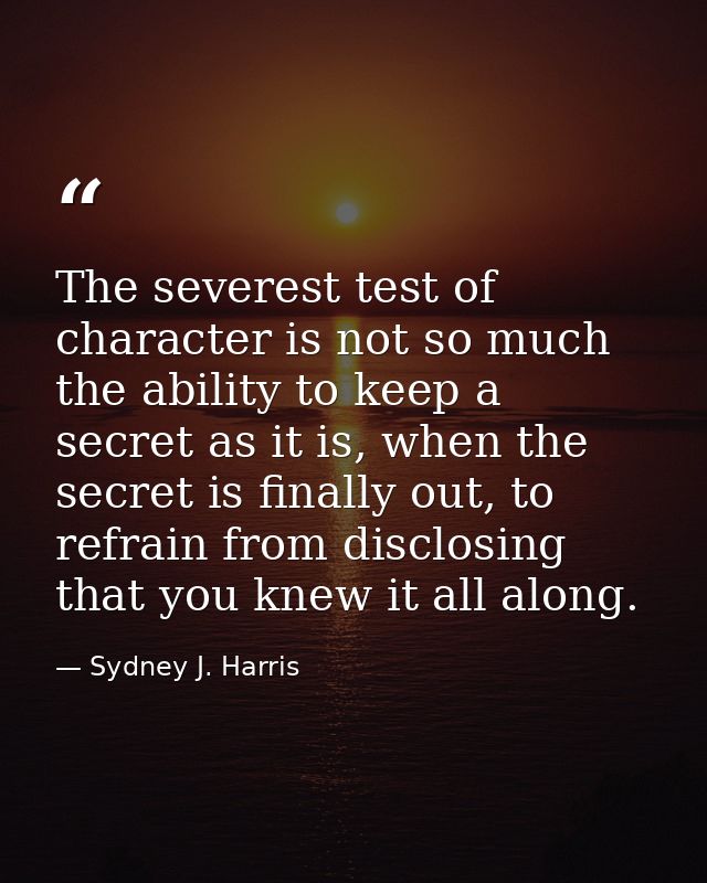 The severest test of character is not so much the ability to keep a secret as it is, when the secret is finally out, to  — Sydney J. Harris