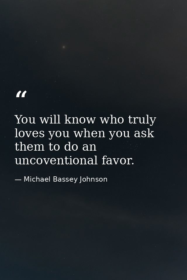 You will know who truly loves you when you ask them to do an uncoventional favor. — Michael Bassey Johnson