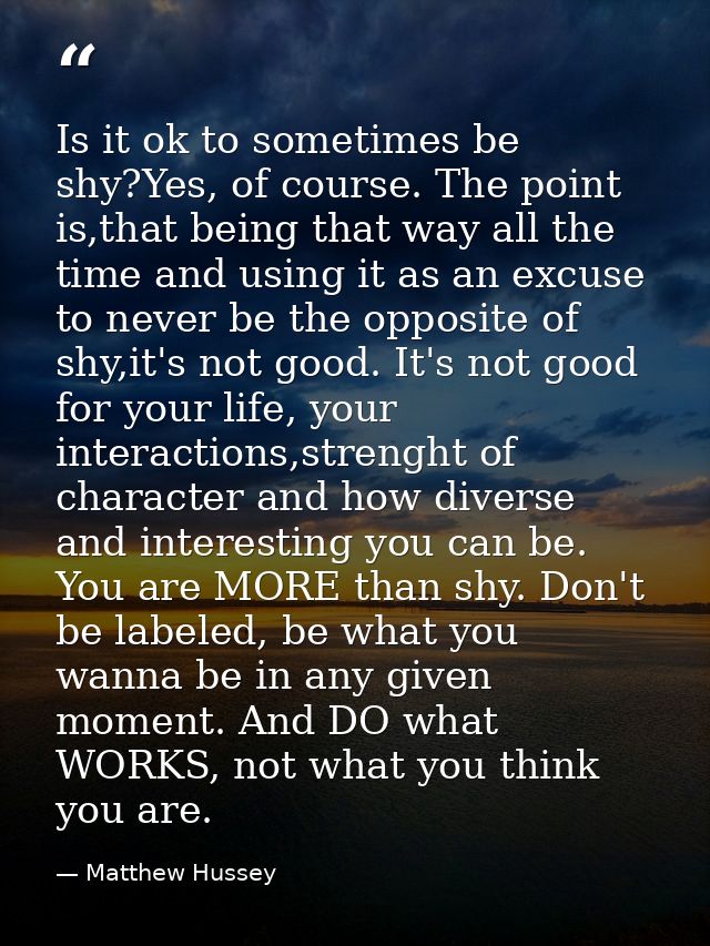 Is it ok to sometimes be shy?Yes, of course. The point is,that being that way all the time and using it as an excuse to  — Matthew Hussey
