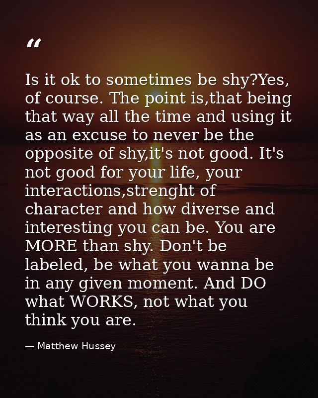 Is it ok to sometimes be shy?Yes, of course. The point is,that being that way all the time and using it as an excuse to  — Matthew Hussey