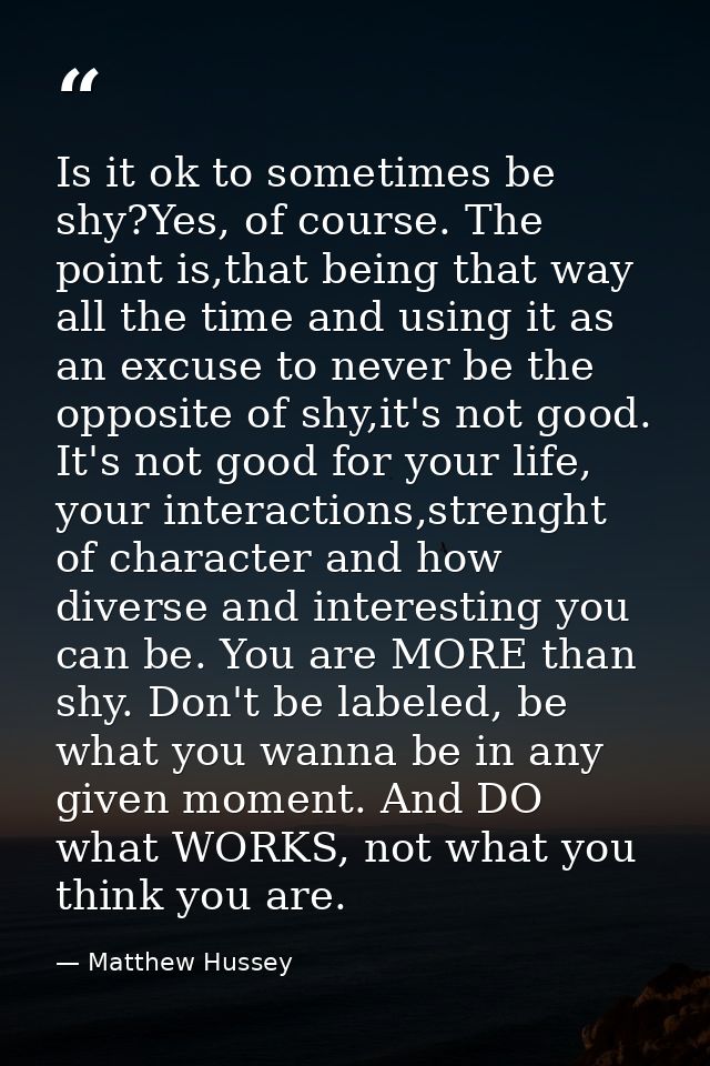 Is it ok to sometimes be shy?Yes, of course. The point is,that being that way all the time and using it as an excuse to  — Matthew Hussey