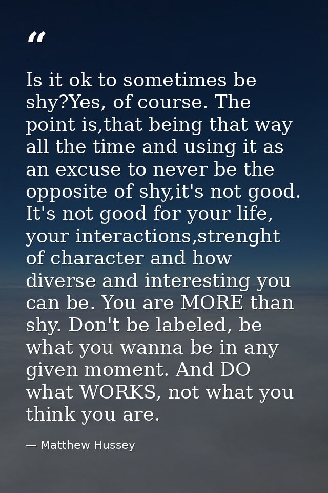 Is it ok to sometimes be shy?Yes, of course. The point is,that being that way all the time and using it as an excuse to  — Matthew Hussey