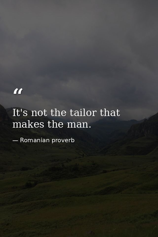 It's not the tailor that makes the man. — Romanian proverb
