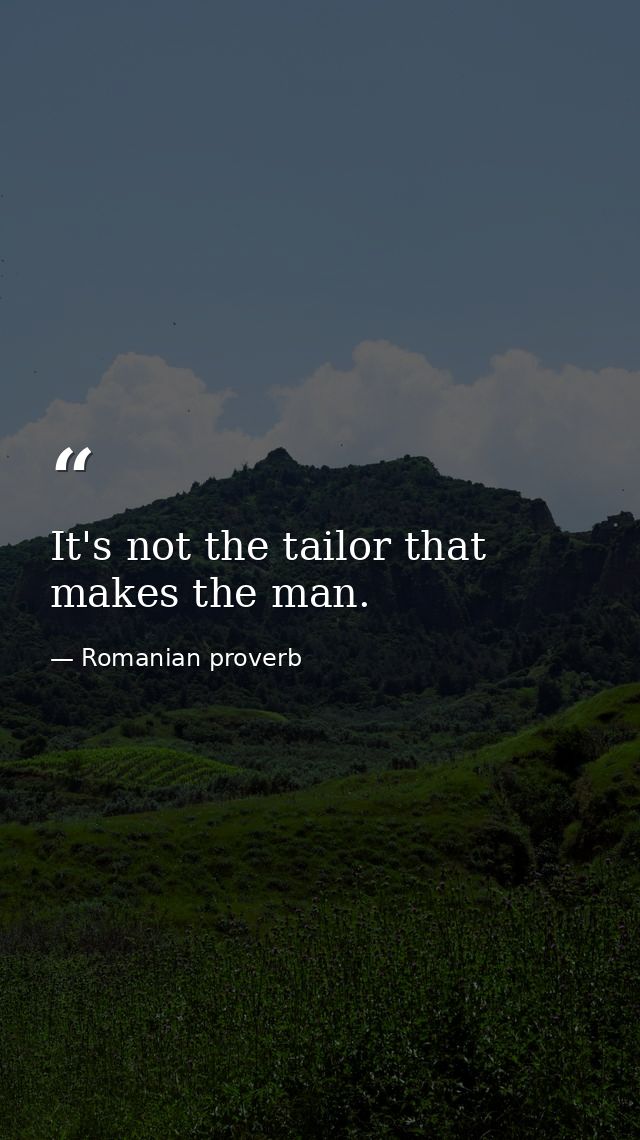It's not the tailor that makes the man. — Romanian proverb