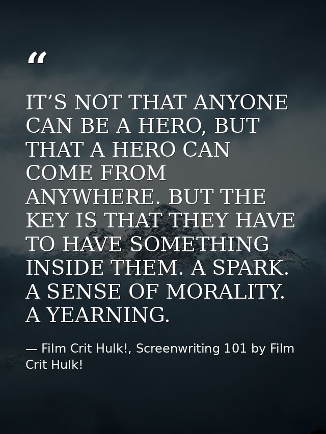IT’S NOT THAT ANYONE CAN BE A HERO, BUT THAT A HERO CAN COME FROM ANYWHERE. BUT THE KEY IS THAT THEY HAVE TO HAVE SOMETH — Film Crit Hulk!, Screenwriting 101 by Film Crit Hulk!