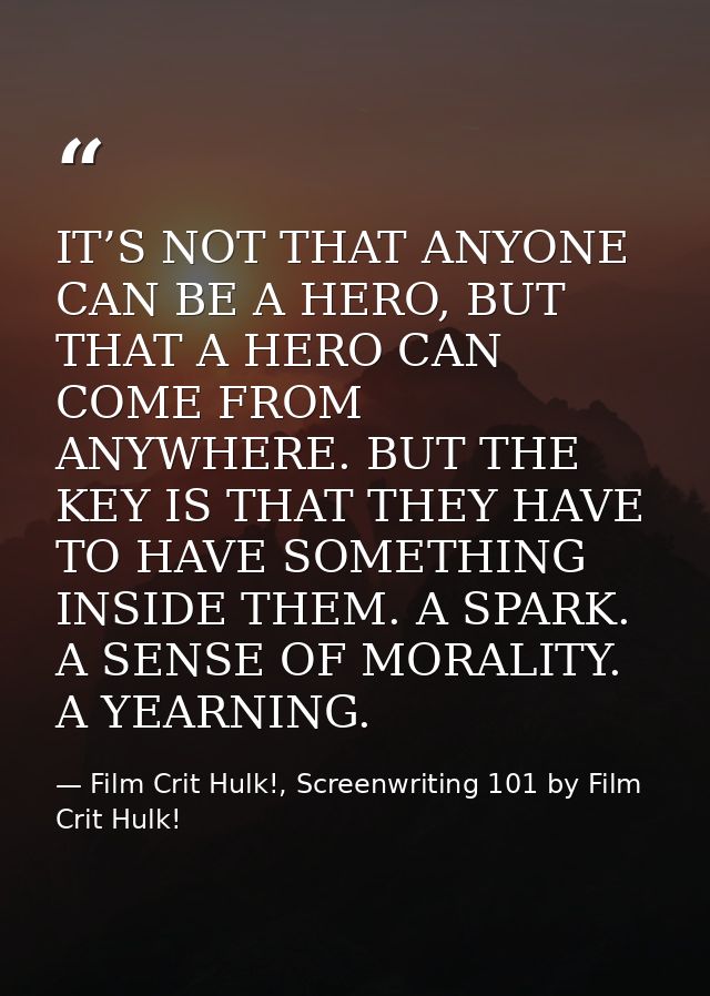 IT’S NOT THAT ANYONE CAN BE A HERO, BUT THAT A HERO CAN COME FROM ANYWHERE. BUT THE KEY IS THAT THEY HAVE TO HAVE SOMETH — Film Crit Hulk!, Screenwriting 101 by Film Crit Hulk!