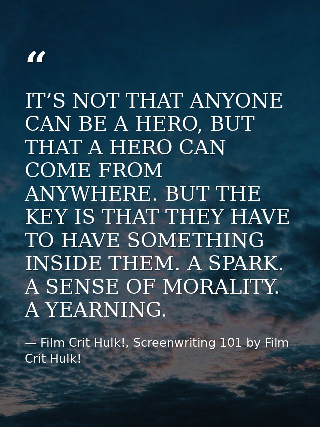 IT’S NOT THAT ANYONE CAN BE A HERO, BUT THAT A HERO CAN COME FROM ANYWHERE. BUT THE KEY IS THAT THEY HAVE TO HAVE SOMETH — Film Crit Hulk!, Screenwriting 101 by Film Crit Hulk!