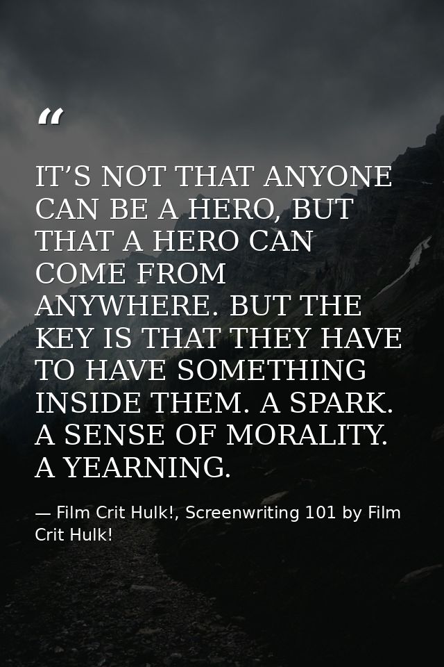 IT’S NOT THAT ANYONE CAN BE A HERO, BUT THAT A HERO CAN COME FROM ANYWHERE. BUT THE KEY IS THAT THEY HAVE TO HAVE SOMETH — Film Crit Hulk!, Screenwriting 101 by Film Crit Hulk!