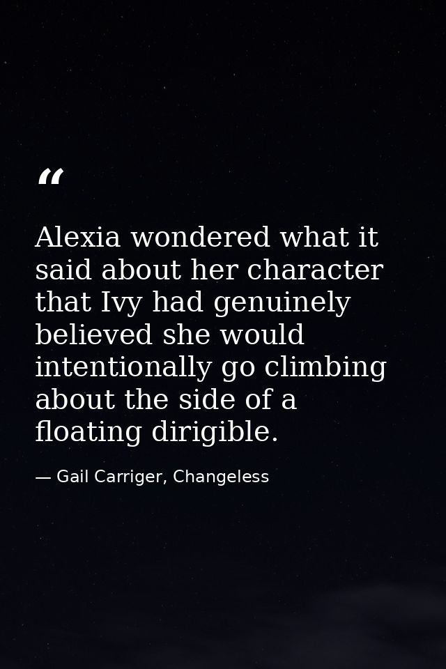 Alexia wondered what it said about her character that Ivy had genuinely believed she would intentionally go climbing abo — Gail Carriger, Changeless