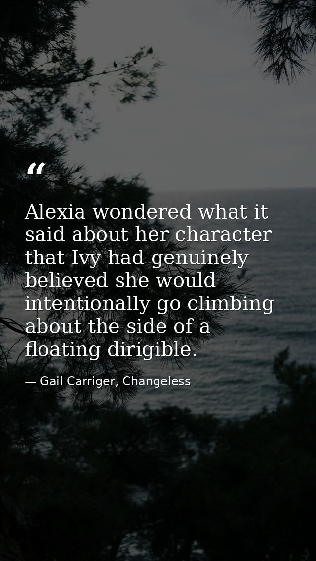 Alexia wondered what it said about her character that Ivy had genuinely believed she would intentionally go climbing abo — Gail Carriger, Changeless