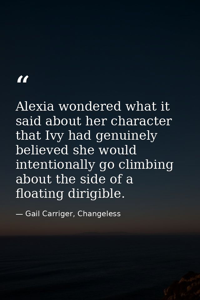 Alexia wondered what it said about her character that Ivy had genuinely believed she would intentionally go climbing abo — Gail Carriger, Changeless