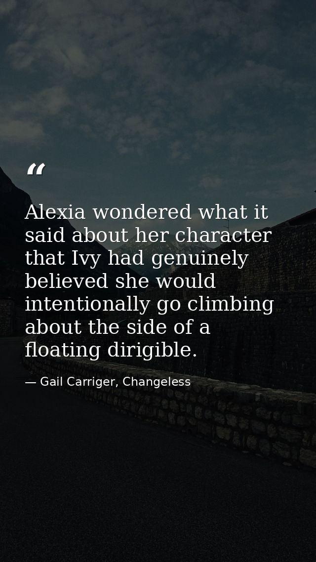 Alexia wondered what it said about her character that Ivy had genuinely believed she would intentionally go climbing abo — Gail Carriger, Changeless