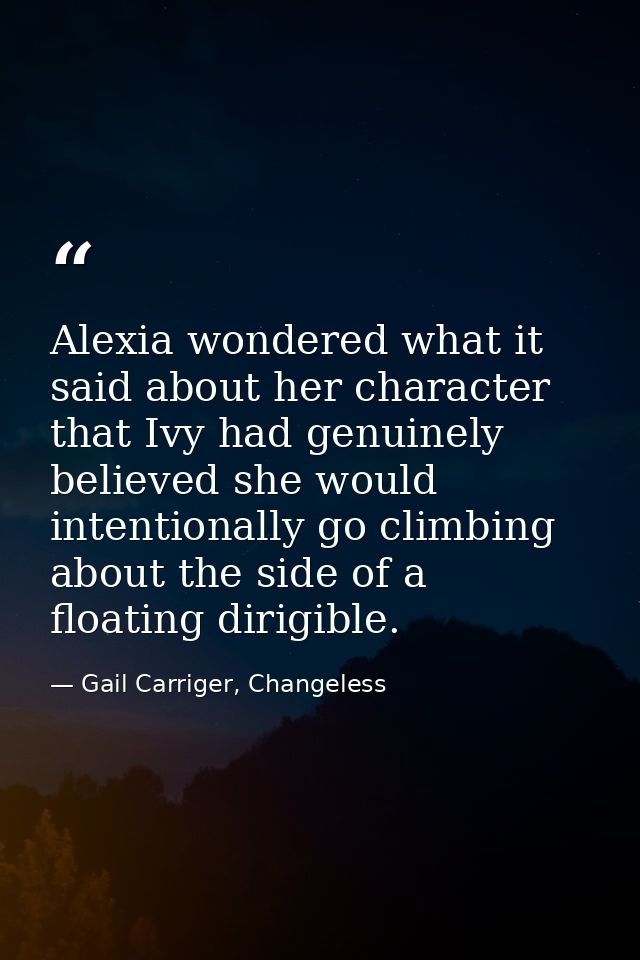 Alexia wondered what it said about her character that Ivy had genuinely believed she would intentionally go climbing abo — Gail Carriger, Changeless