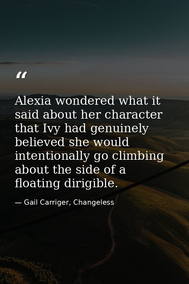 Alexia wondered what it said about her character that Ivy had genuinely believed she would intentionally go climbing abo — Gail Carriger, Changeless