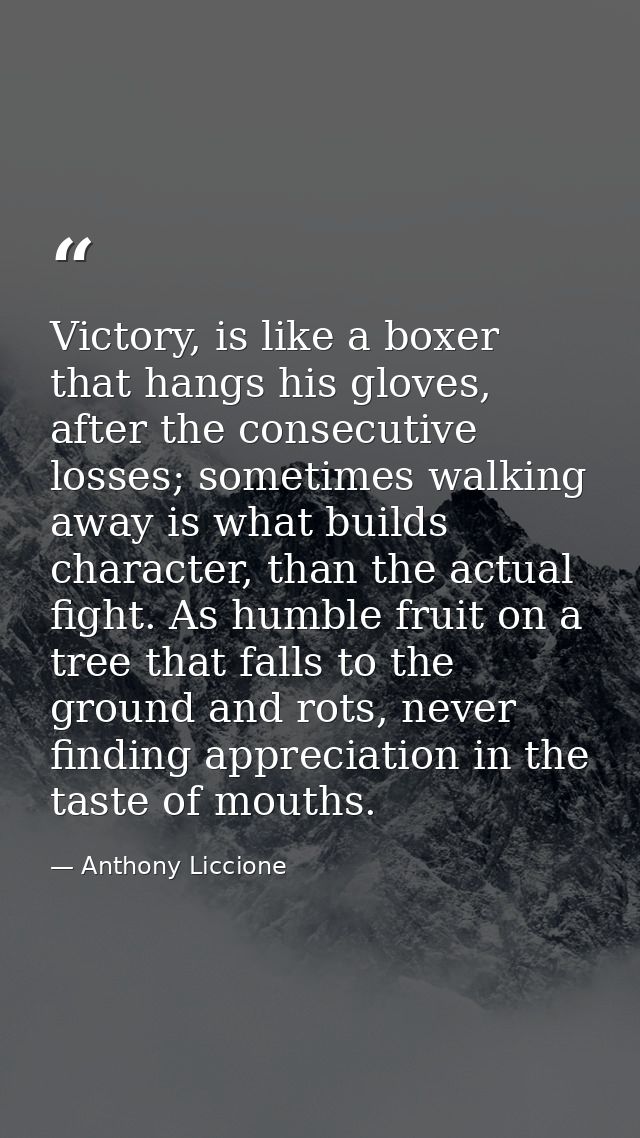 Victory, is like a boxer that hangs his gloves, after the consecutive losses; sometimes walking away is what builds char — Anthony Liccione