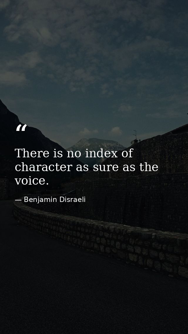 There is no index of character as sure as the voice. — Benjamin Disraeli