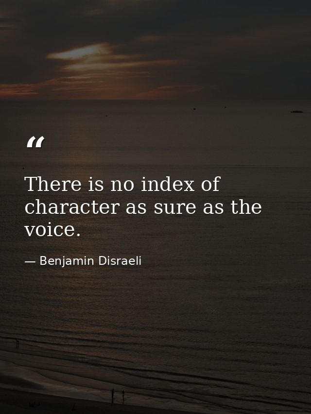 There is no index of character as sure as the voice. — Benjamin Disraeli