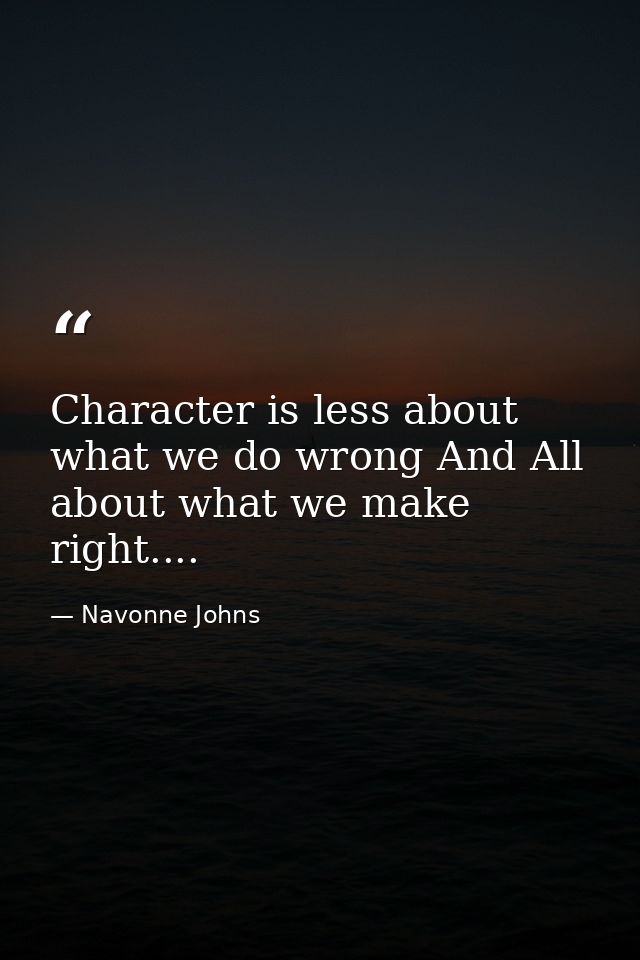 Character is less about what we do wrong And All about what we make right.... — Navonne Johns
