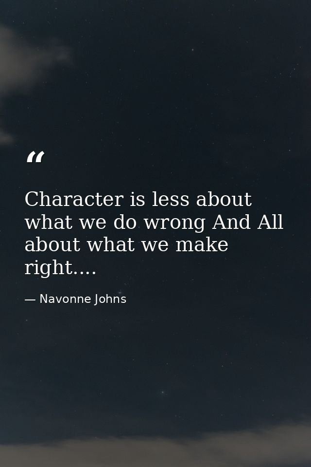Character is less about what we do wrong And All about what we make right.... — Navonne Johns