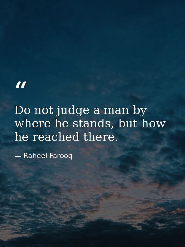 Do not judge a man by where he stands, but how he reached there. — Raheel Farooq