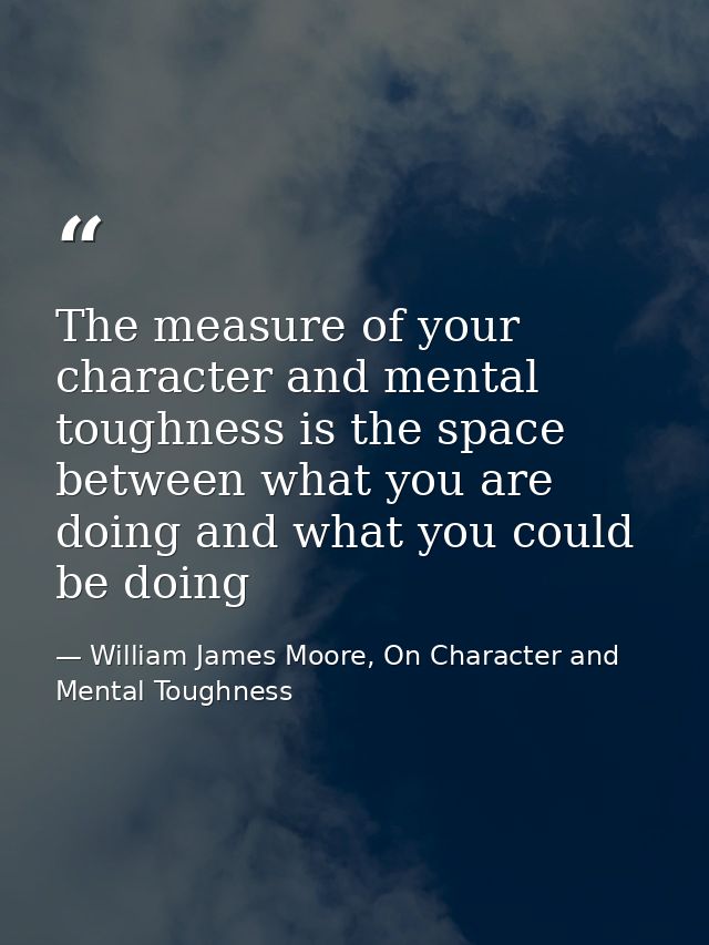 The measure of your character and mental toughness is the space between what you are doing and what you could be doing — William James Moore, On Character and Mental Toughness