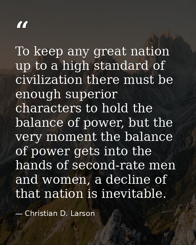To keep any great nation up to a high standard of civilization there must be enough superior characters to hold the bala — Christian D. Larson