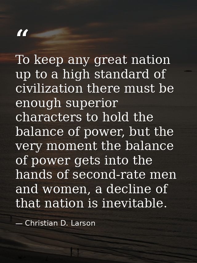 To keep any great nation up to a high standard of civilization there must be enough superior characters to hold the bala — Christian D. Larson