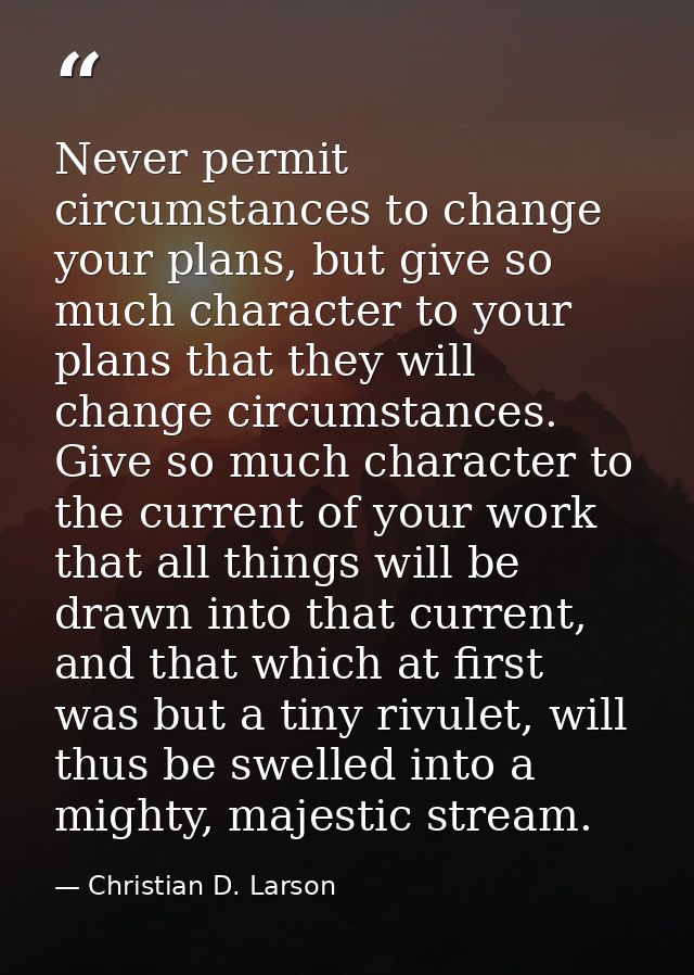 Never permit circumstances to change your plans, but give so much character to your plans that they will change circumst — Christian D. Larson