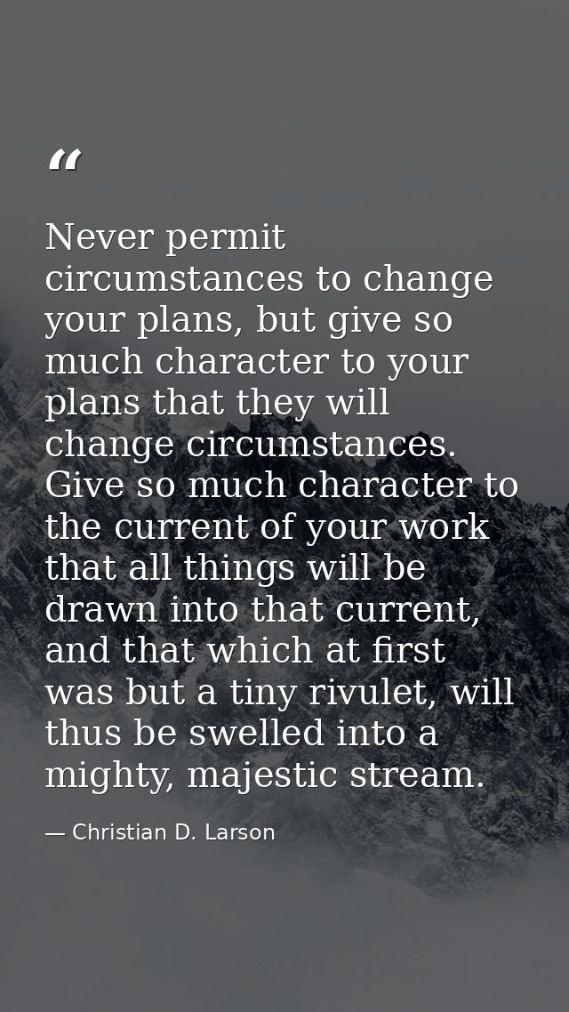 Never permit circumstances to change your plans, but give so much character to your plans that they will change circumst — Christian D. Larson