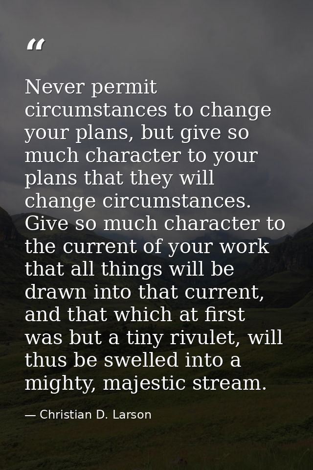 Never permit circumstances to change your plans, but give so much character to your plans that they will change circumst — Christian D. Larson