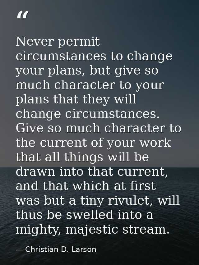 Never permit circumstances to change your plans, but give so much character to your plans that they will change circumst — Christian D. Larson
