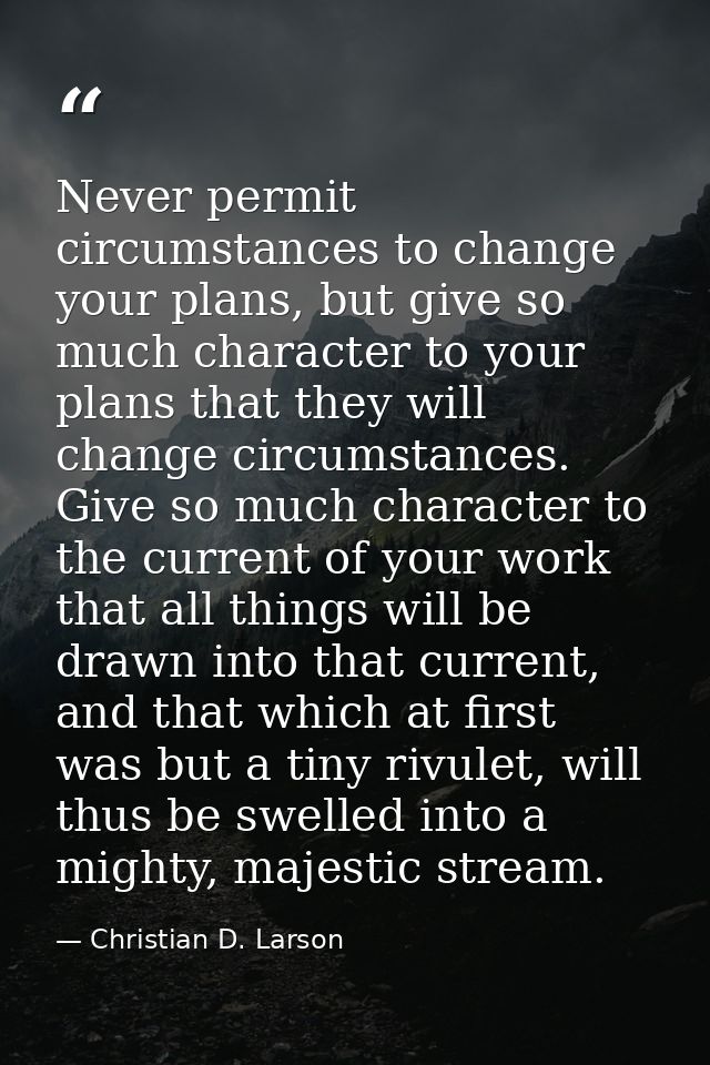 Never permit circumstances to change your plans, but give so much character to your plans that they will change circumst — Christian D. Larson