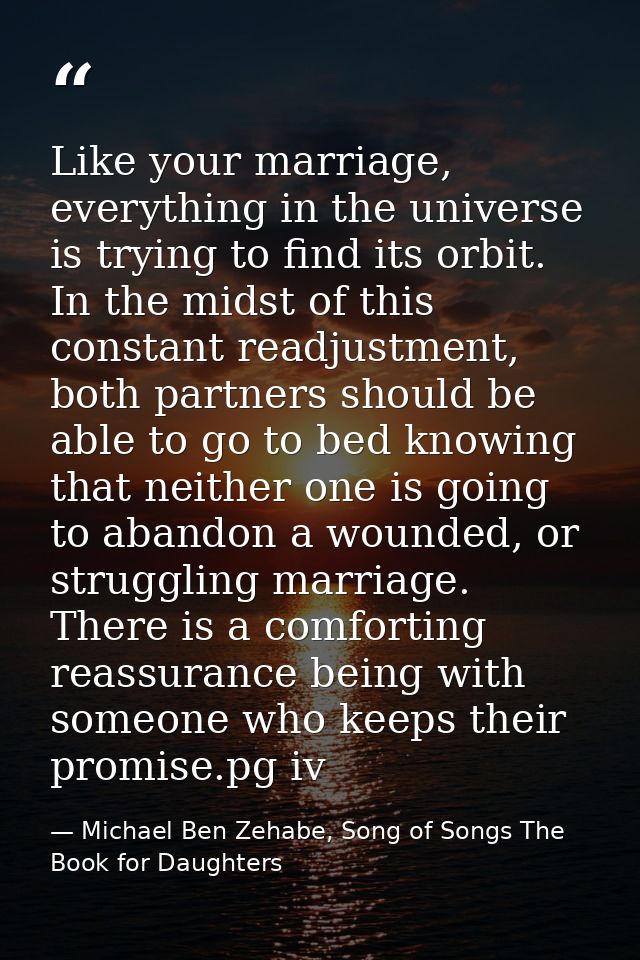 Like your marriage, everything in the universe is trying to find its orbit. In the midst of this constant readjustment,  — Michael Ben Zehabe, Song of Songs The Book for Daughters