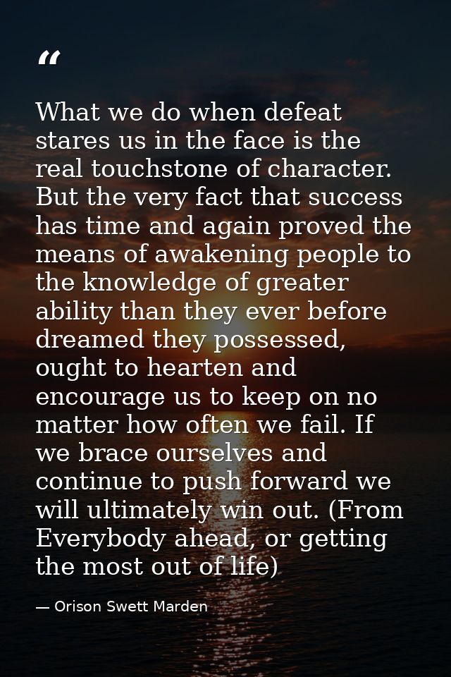 What we do when defeat stares us in the face is the real touchstone of character. But the very fact that success has tim — Orison Swett Marden