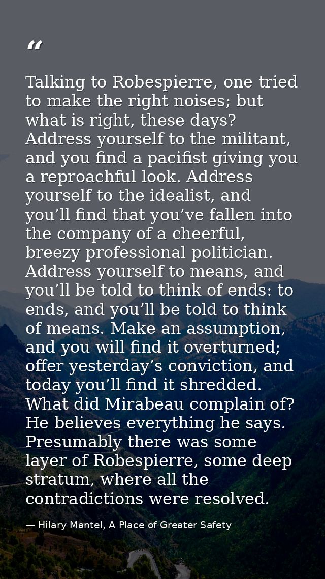 Talking to Robespierre, one tried to make the right noises; but what is right, these days? Address yourself to the milit — Hilary Mantel, A Place of Greater Safety