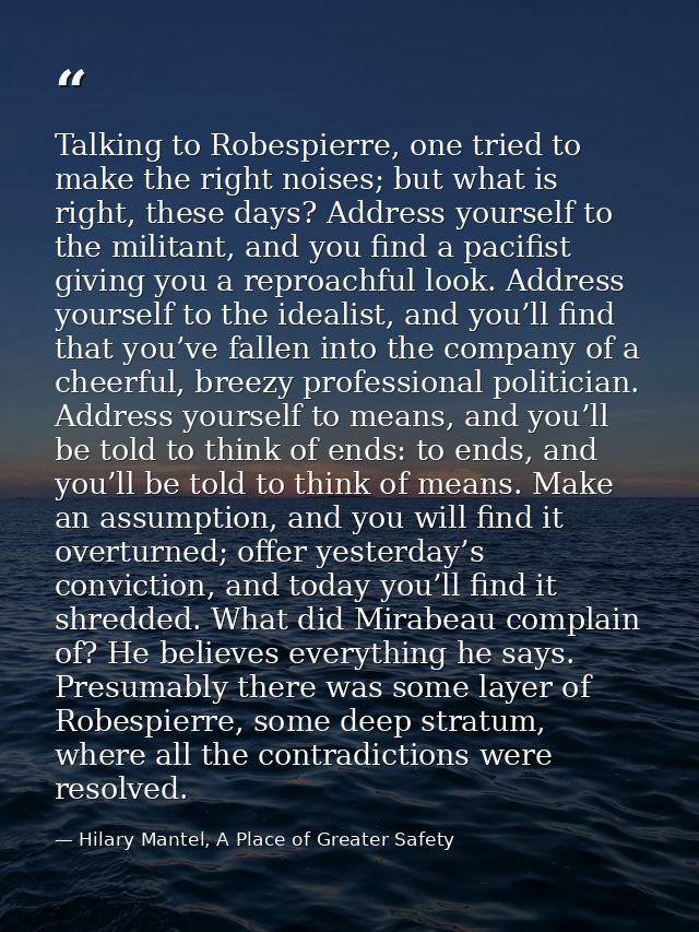 Talking to Robespierre, one tried to make the right noises; but what is right, these days? Address yourself to the milit — Hilary Mantel, A Place of Greater Safety