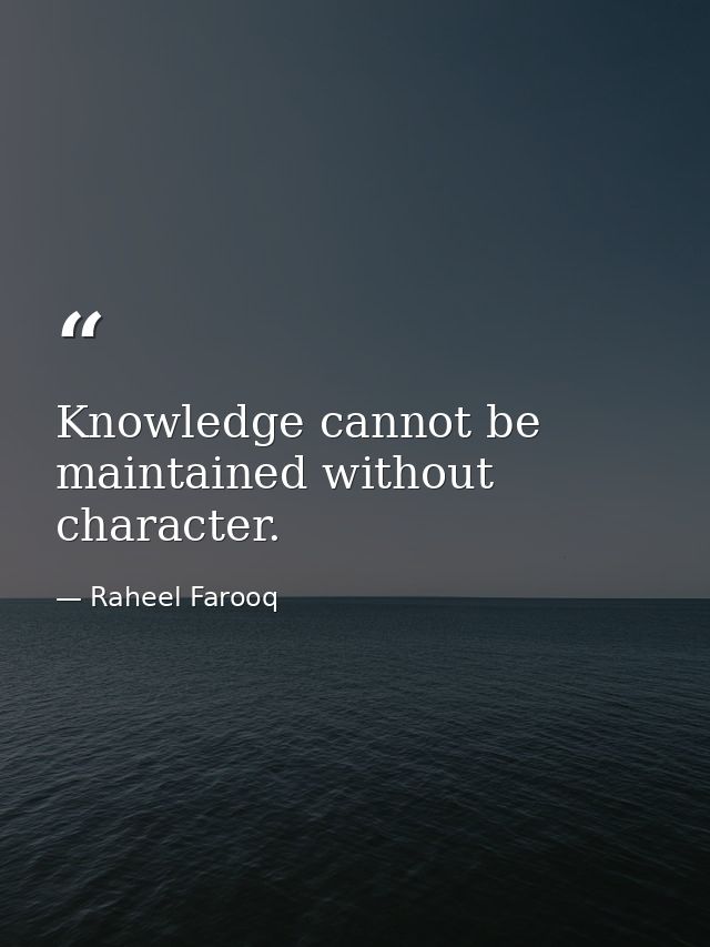 Knowledge cannot be maintained without character. — Raheel Farooq