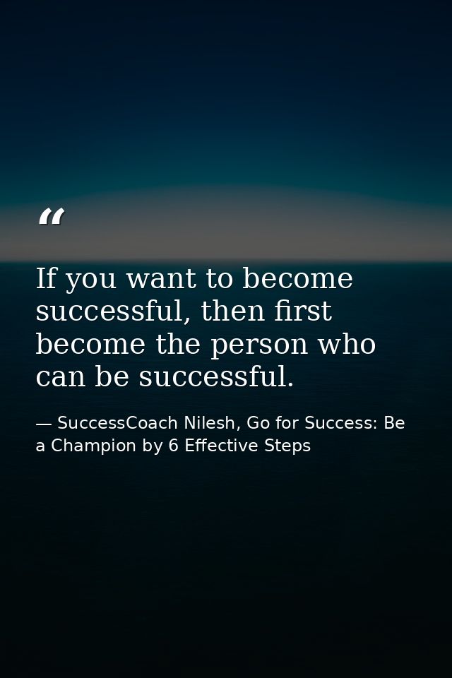If you want to become successful, then first become the person who can be successful. — SuccessCoach Nilesh, Go for Success: Be a Champion by 6 Effective Steps