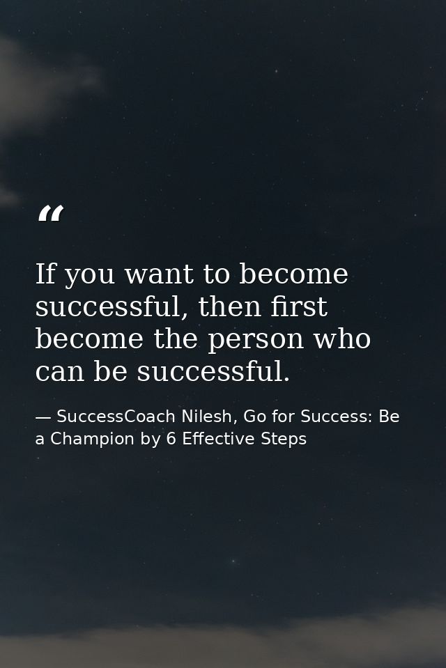 If you want to become successful, then first become the person who can be successful. — SuccessCoach Nilesh, Go for Success: Be a Champion by 6 Effective Steps