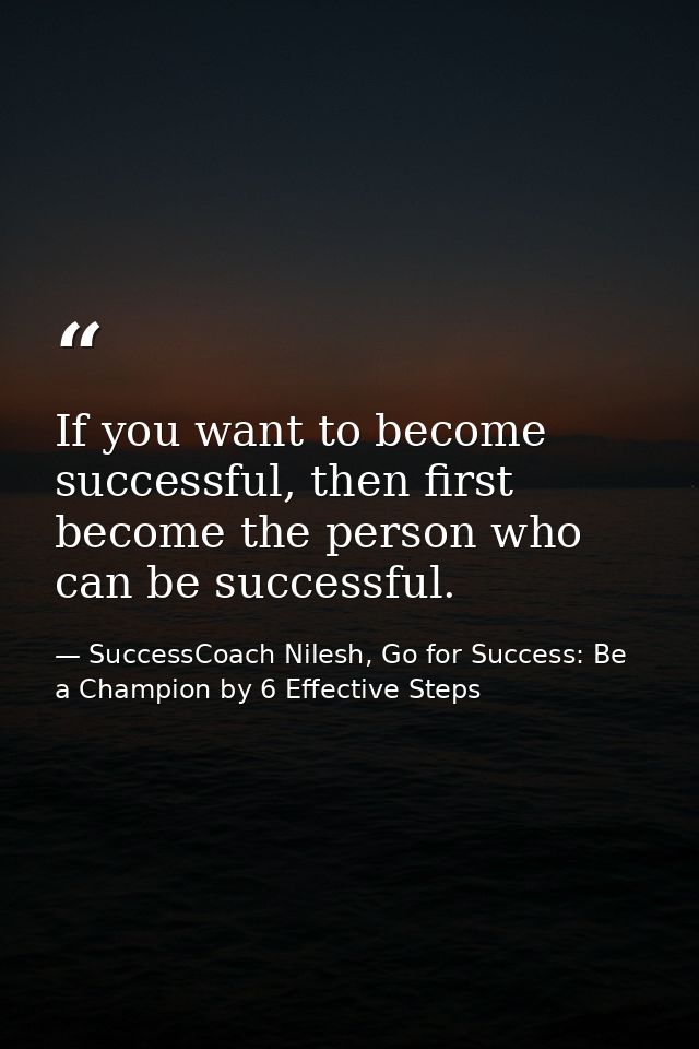 If you want to become successful, then first become the person who can be successful. — SuccessCoach Nilesh, Go for Success: Be a Champion by 6 Effective Steps