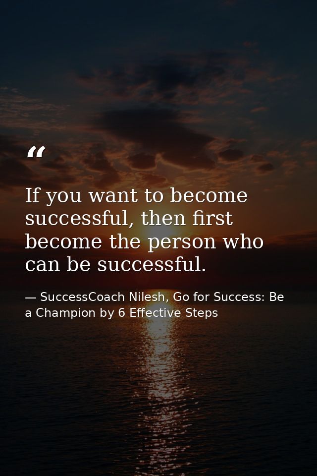 If you want to become successful, then first become the person who can be successful. — SuccessCoach Nilesh, Go for Success: Be a Champion by 6 Effective Steps