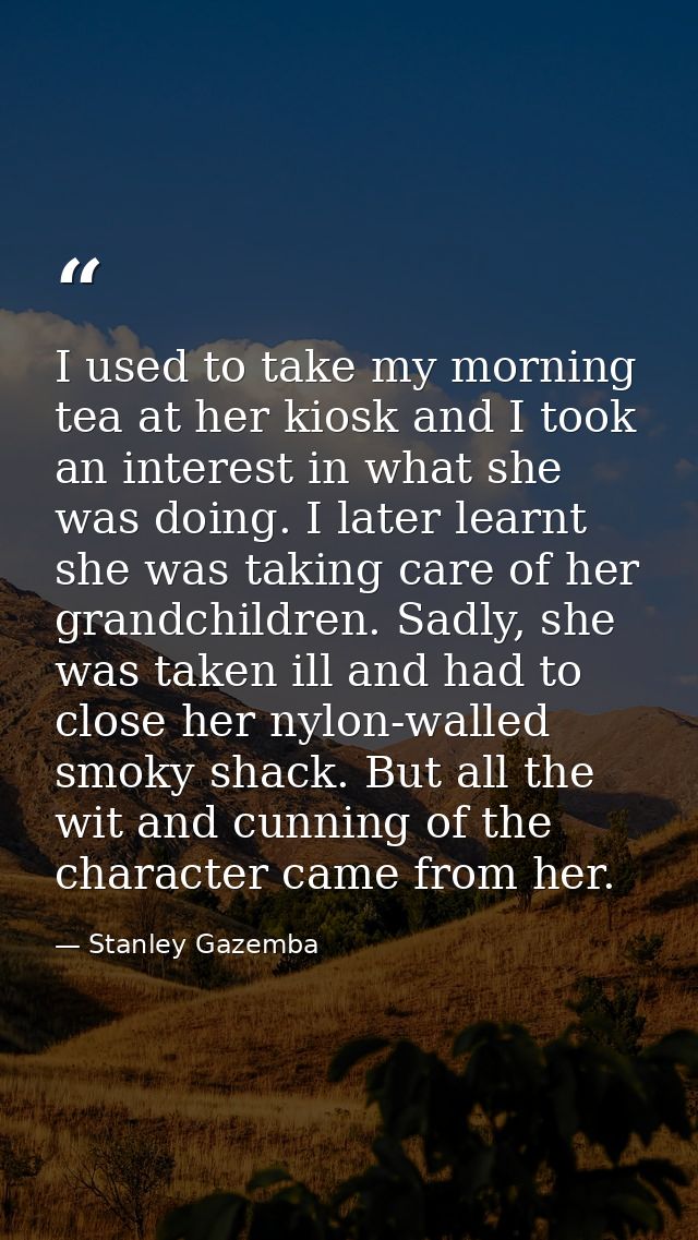 I used to take my morning tea at her kiosk and I took an interest in what she was doing. I later learnt she was taking c — Stanley Gazemba