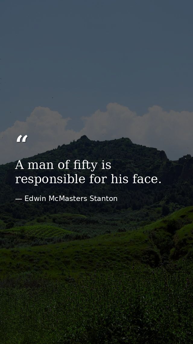 A man of fifty is responsible for his face. — Edwin McMasters Stanton