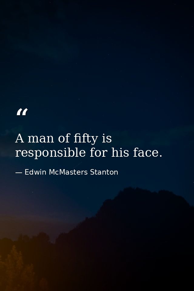 A man of fifty is responsible for his face. — Edwin McMasters Stanton