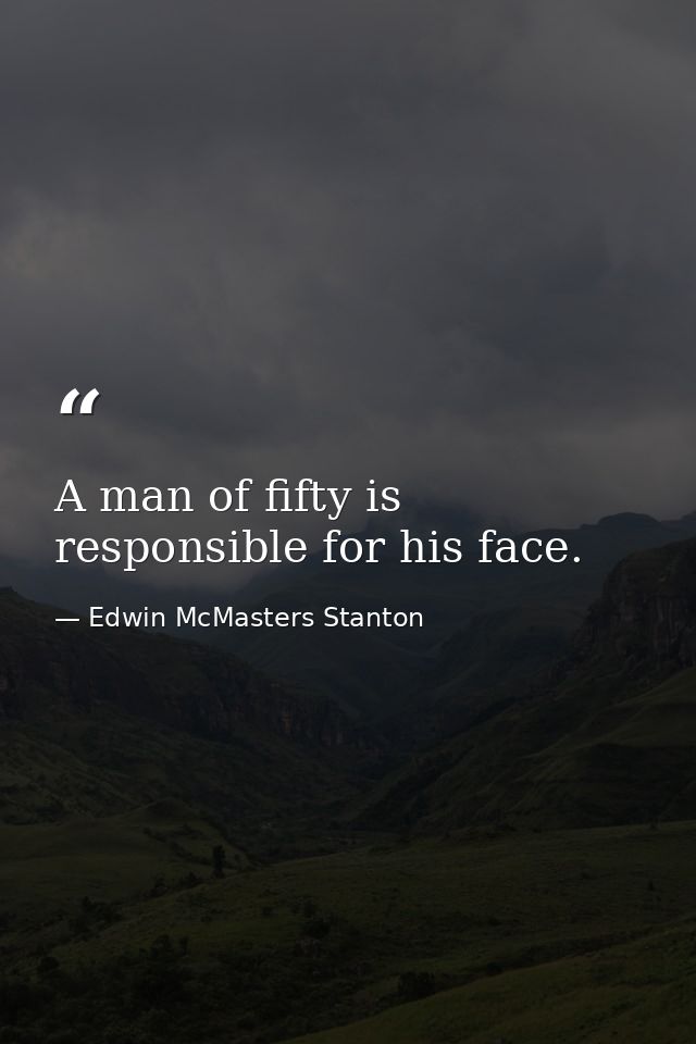 A man of fifty is responsible for his face. — Edwin McMasters Stanton