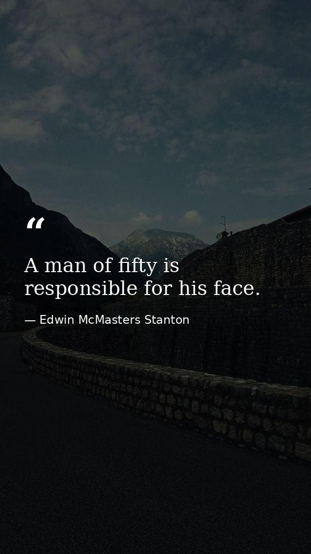 A man of fifty is responsible for his face. — Edwin McMasters Stanton