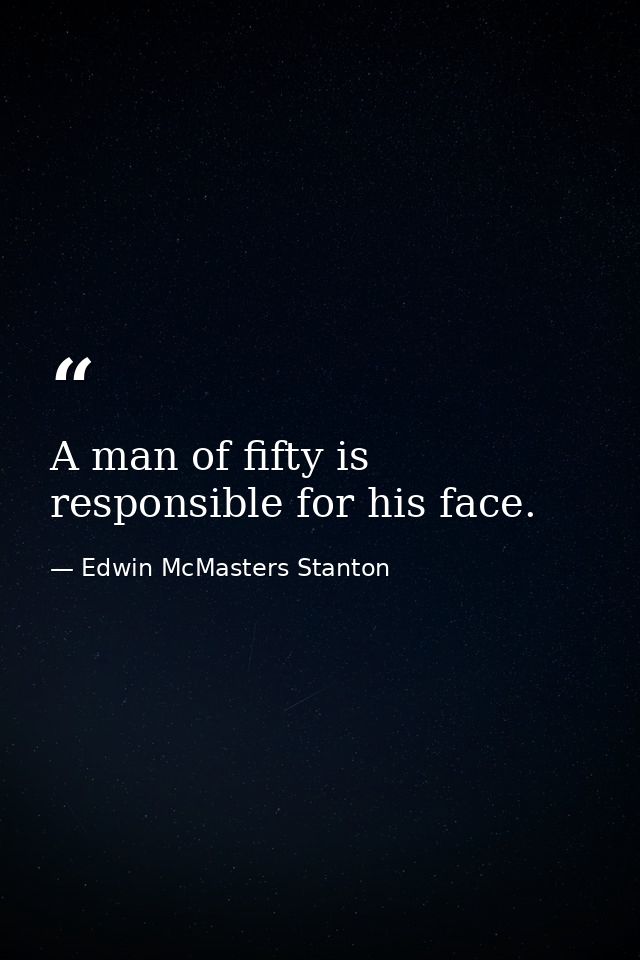 A man of fifty is responsible for his face. — Edwin McMasters Stanton