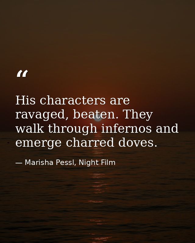His characters are ravaged, beaten. They walk through infernos and emerge charred doves. — Marisha Pessl, Night Film